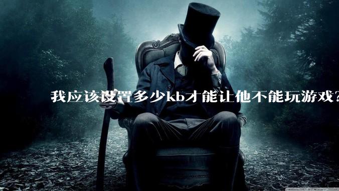 我应该设置多少kb才能让他不能玩游戏？