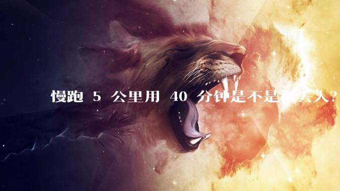 慢跑 5 公里用 40 分钟是不是很丢人？