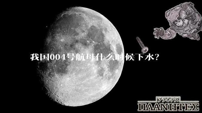 我国004号航母什么时候下水？