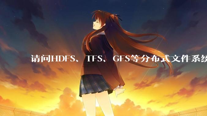 请问HDFS、TFS、GFS等分布式文件系统，哪个更适合用来做***存储？