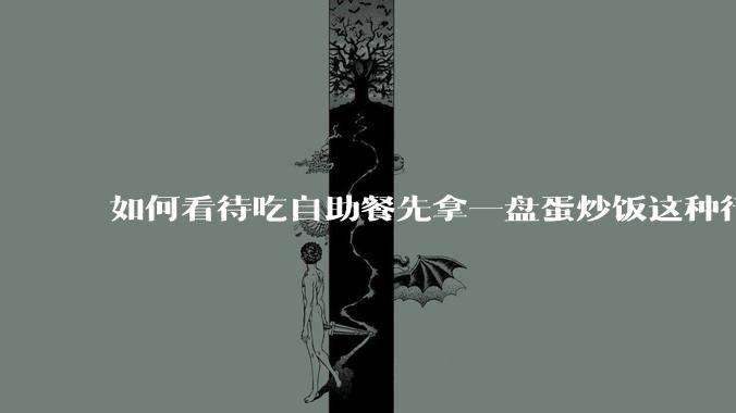 如何看待吃自助餐先拿一盘蛋炒饭这种行为？