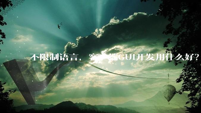 不限制语言，客户端GUI开发用什么好？