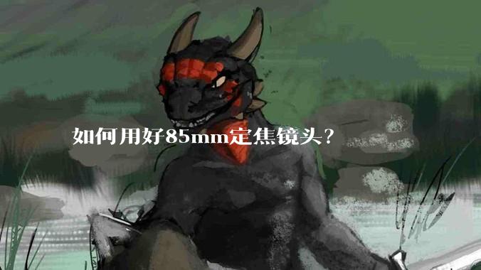 如何用好85mm定焦镜头？