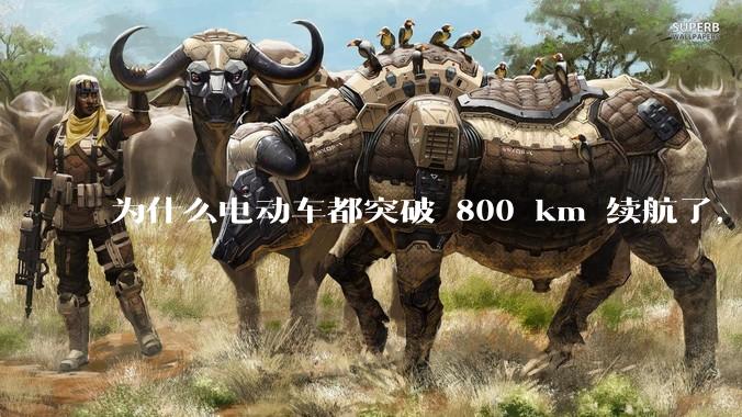 为什么电动车都突破 800 km 续航了，还是无法消除里程焦虑？