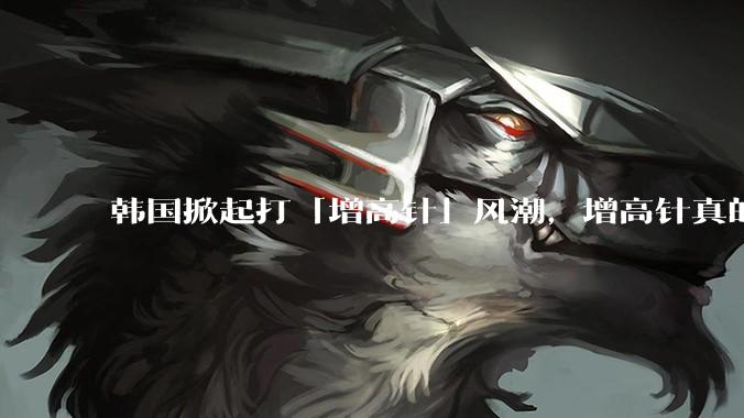 韩国掀起打「增高针」风潮，增高针真的能增高吗？会对身体产生哪些影响？