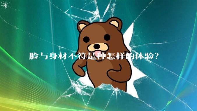 脸与身材不符是种怎样的体验？