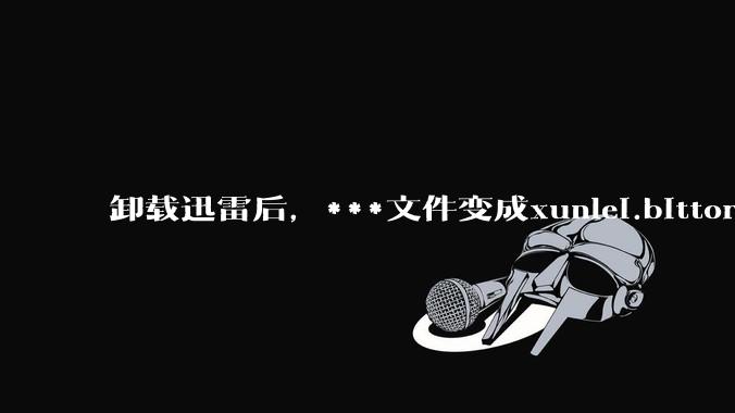 卸载迅雷后，***文件变成xunlei.bittorrent.6,怎么还原回去啊，心态炸了！?