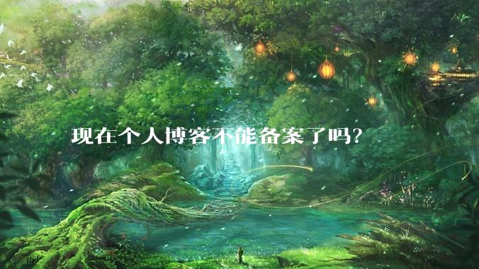 现在个人博客不能备案了吗？