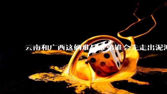 云南和广西这俩难兄难弟谁会先走出泥潭，走向发展的快车道？