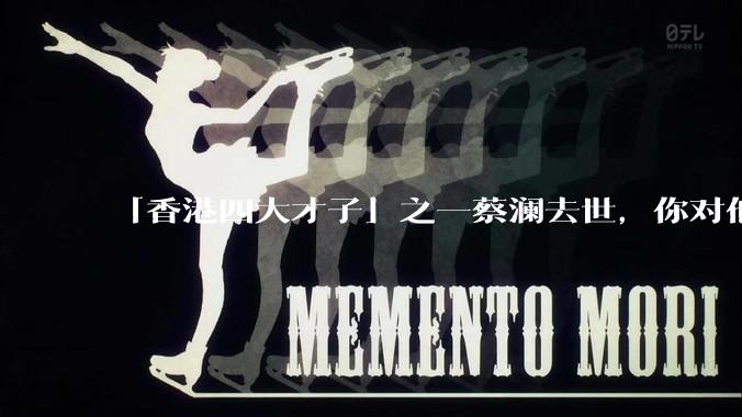 「香港四大才子」之一蔡澜去世，你对他有哪些了解？如何评价他的成就？
