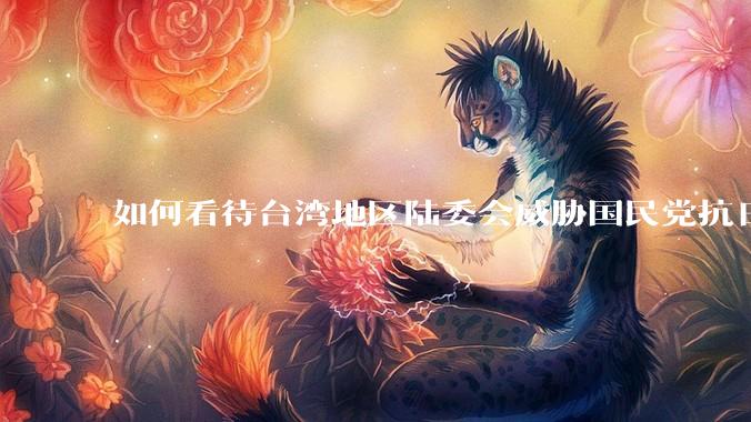 如何看待台湾地区陆委会威胁国民党抗日老兵参加9.3阅兵会剥夺退休金？