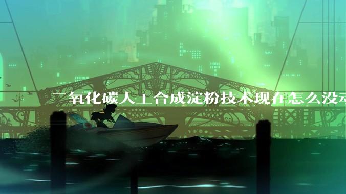 二氧化碳人工合成淀粉技术现在怎么没动静了？