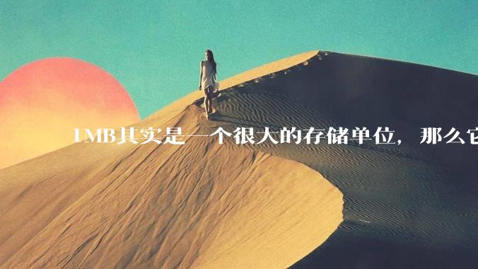 1MB其实是一个很大的存储单位，那么它的存储容量究竟有多大？