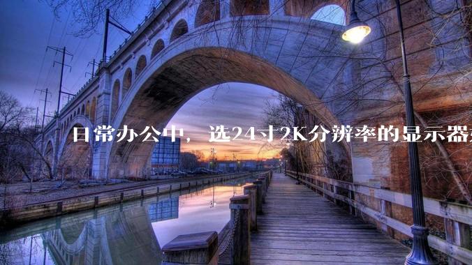 日常办公中，选24寸2K分辨率的显示器好还是27寸4K的好？