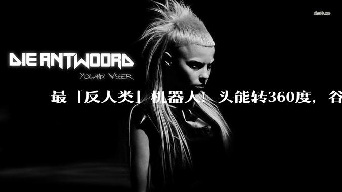 最「反人类」机器人！头能转360度，谷歌给他装上大脑_Atlas_人形_动力
