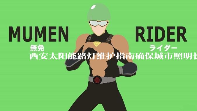 西安太阳能路灯维护指南确保城市照明长效运行_能量_光衰_电池