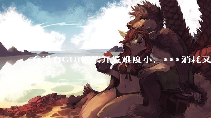 有没有GUI框架开发难度小，***消耗又不多，而且又跨平台？