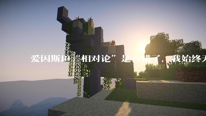 爱因斯坦“相对论”是否错了，我始终无法理解为什么物体达到光速时间就会停止？
