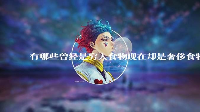 有哪些曾经是穷人食物现在却是奢侈食物？
