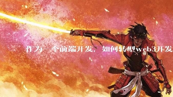 作为一个前端开发，如何转型web3开发，d***开发。?