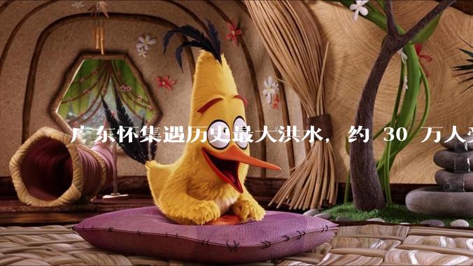 广东怀集遇历史最大洪水，约 30 万人受灾，积水最深处达 3 米，目前当地情况如何？