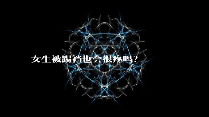 女生被踢裆也会很疼吗？