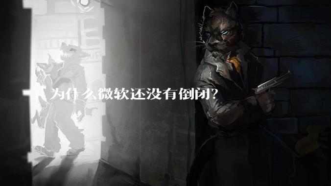 为什么微软还没有倒闭？