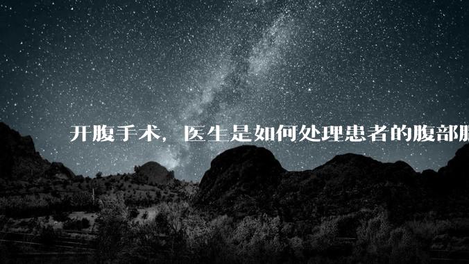 开腹手术，医生是如何处理患者的腹部脂肪的？