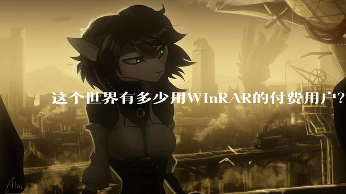 这个世界有多少用WinRAR的付费用户？