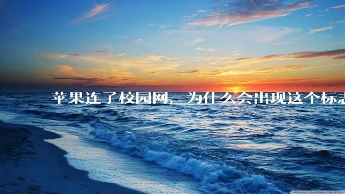 苹果连了校园网，为什么会出现这个标志?