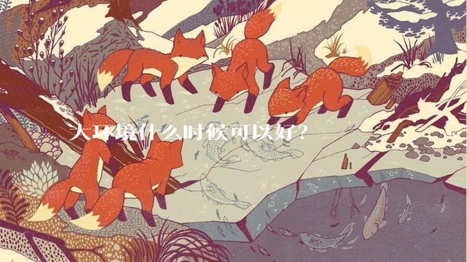 大环境什么时候可以好？