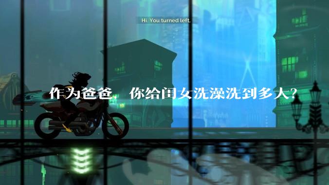 作为爸爸，你给闺女洗澡洗到多大？
