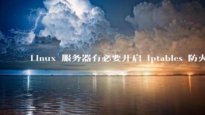 Linux 服务器有必要开启 iptables 防火墙么？