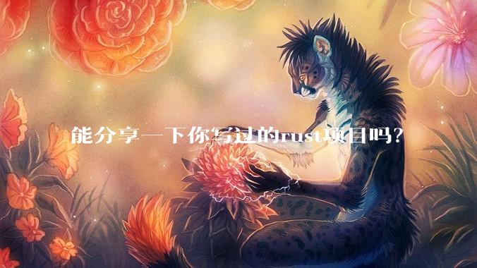 能分享一下你写过的rust项目吗？