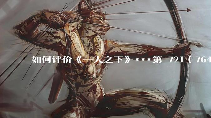 如何评价《一人之下》***第 721（764）话?