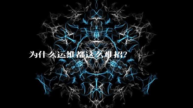 为什么运维都这么难招？