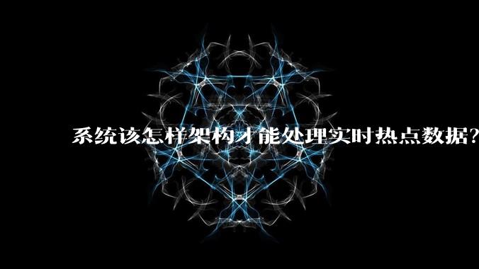 系统该怎样架构才能处理实时热点数据？