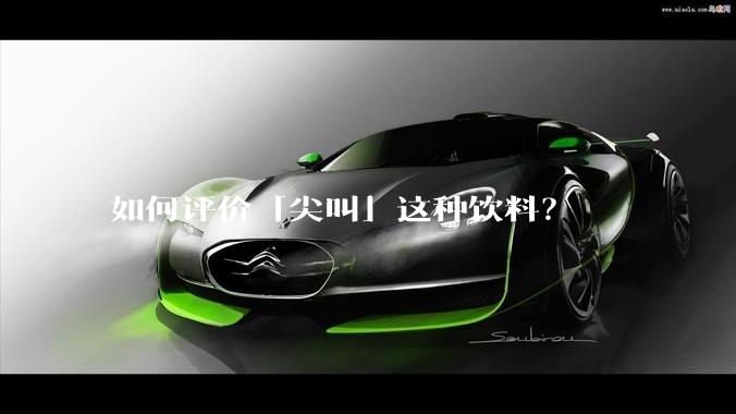如何评价「尖叫」这种饮料？