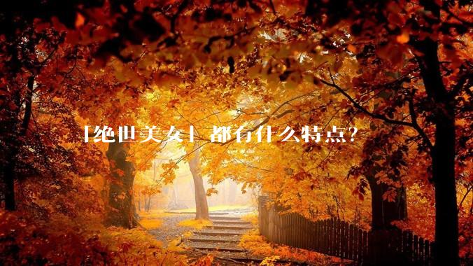 「绝世美女」都有什么特点？