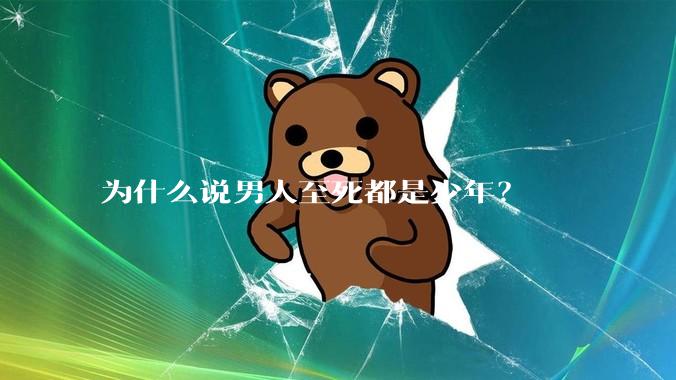 为什么说男人至死都是少年？