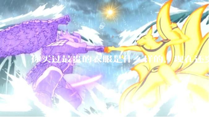 你买过最贵的衣服是什么样的，现在还穿吗?
