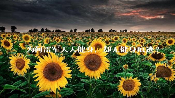 为何雷军天天健身，却无健身痕迹?