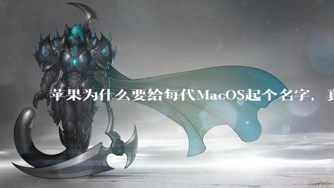 苹果为什么要给每代MacOS起个名字，真以为人们记得住分得清吗？