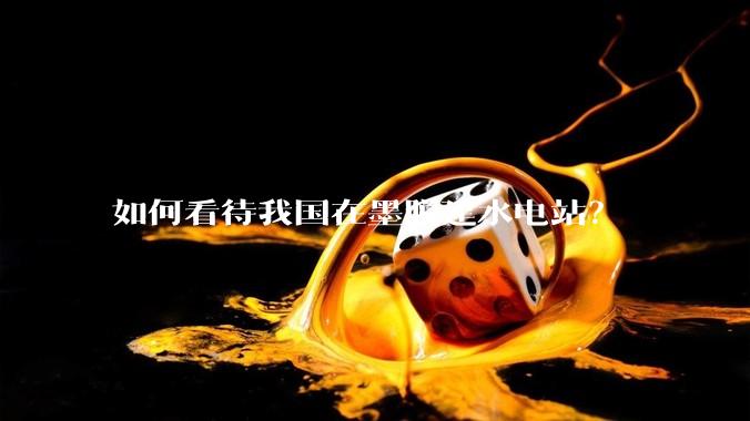 如何看待我国在墨脱建水电站？