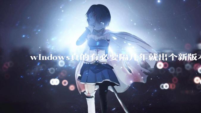 windows真的有必要隔几年就出个新版本吗？