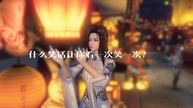 什么笑话让你看一次笑一次？