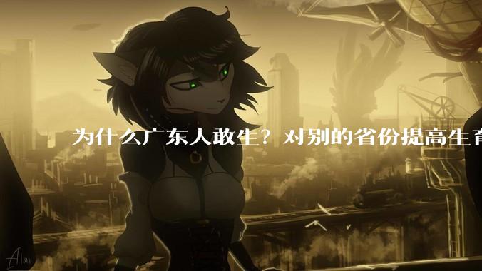 为什么广东人敢生？对别的省份提高生育率有哪些可借鉴学习之处？