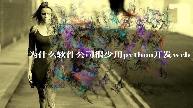 为什么软件公司很少用python开发web?